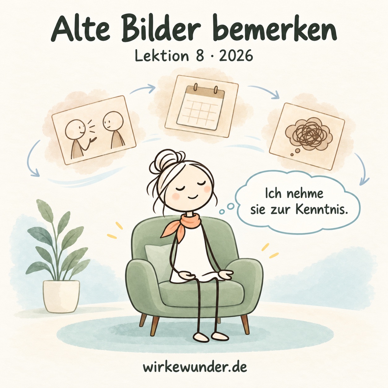 Eine weibliche Strichfigur sitzt ruhig mit geschlossenen Augen im grünen Sessel. Sepiafarbene Gedankenkarten mit Gespräch, Kalender und Sorgenwolke ziehen vorbei. Sie denkt: „Ich nehme sie zur Kenntnis.“ Darüber: „Alte Bilder bemerken“; unten wirkewunder.de.